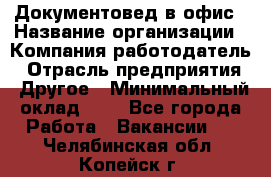 Документовед в офис › Название организации ­ Компания-работодатель › Отрасль предприятия ­ Другое › Минимальный оклад ­ 1 - Все города Работа » Вакансии   . Челябинская обл.,Копейск г.